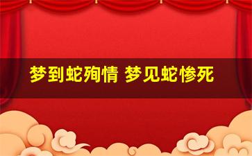 梦到蛇殉情 梦见蛇惨死